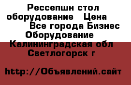 Рессепшн стол оборудование › Цена ­ 25 000 - Все города Бизнес » Оборудование   . Калининградская обл.,Светлогорск г.